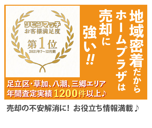 リビンマッチお客様満足度第1位 2021年7〜12月期 地域密着だからホームプラザは売却に強い！！ 足立区・草加、八潮、三郷エリア年間査定実績1200件以上